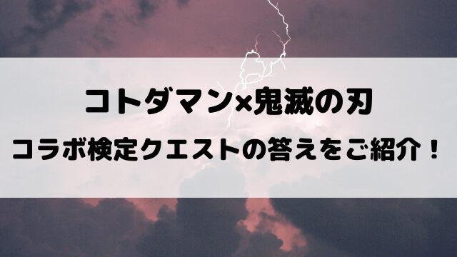 【コトダマン】鬼滅の刃検定クエストの答えは？第2弾コラボの答えをご紹介！